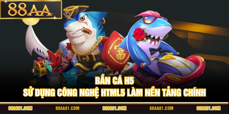 Bắn cá H5 sử dụng công nghệ HTML5 làm nền tảng chính