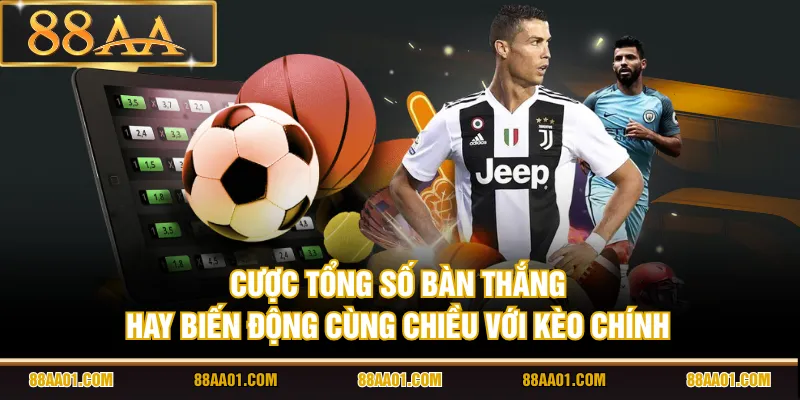 Cược tổng số bàn thắng hay biến động cùng chiều với kèo chính