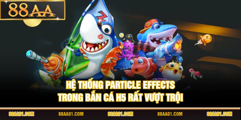 Hệ thống particle effects trong bắn cá H5 rất vượt trội