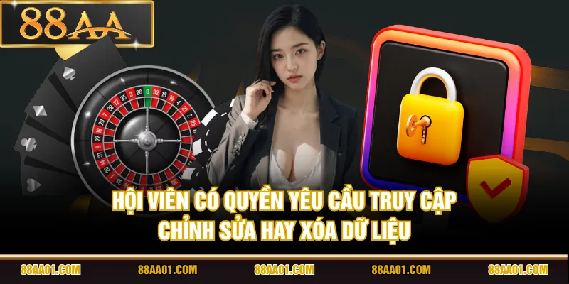 Hội viên có quyền yêu cầu truy cập, chỉnh sửa hay xóa dữ liệu