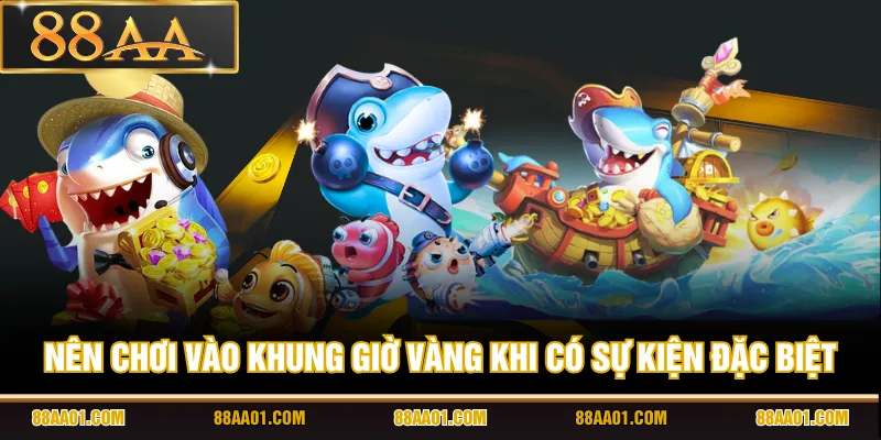 Nên chơi vào khung giờ vàng khi có sự kiện đặc biệt