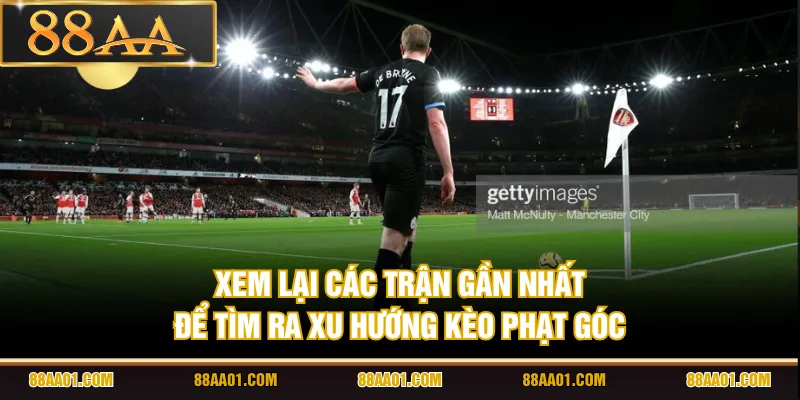 Xem lại các trận gần nhất để tìm ra xu hướng kèo phạt góc